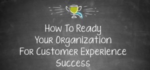 Get Ready For Customer Experience Success